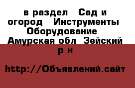  в раздел : Сад и огород » Инструменты. Оборудование . Амурская обл.,Зейский р-н